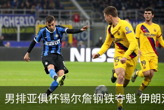 男排亚俱杯锡尔詹钢铁夺魁 伊朗双雄进军世俱杯